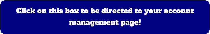 Click on this box to be directed to your account management page!
