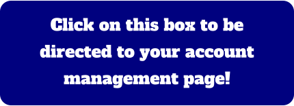 Click on this box to be directed to your account management page!